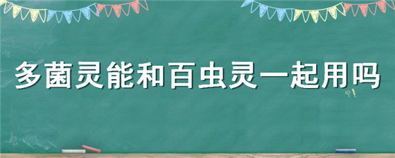 多菌灵能和百虫灵一起用吗