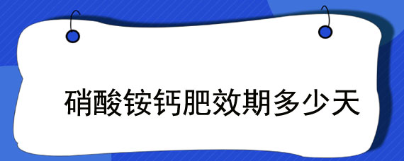 硝酸铵钙肥效期多少天