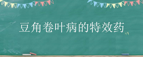 豆角卷叶病的特效药