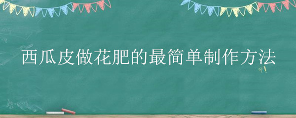 西瓜皮做花肥的最简单制作方法