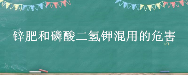 锌肥和磷酸二氢钾混用的危害