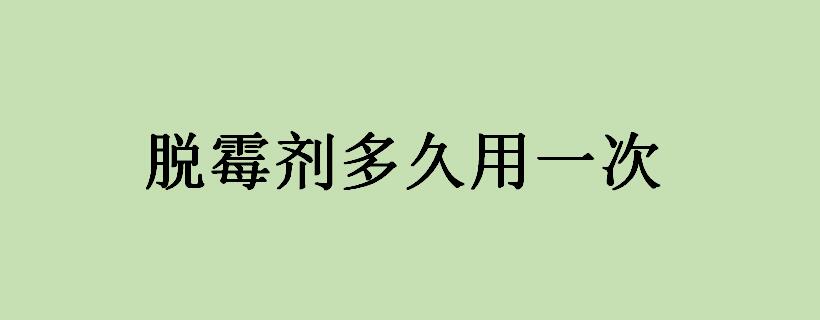 脱霉剂多久用一次