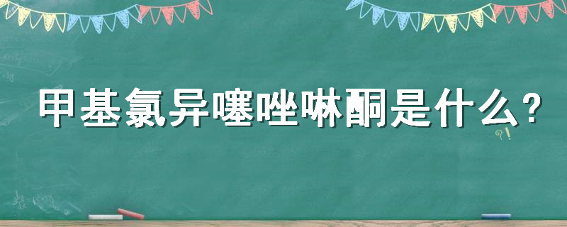 甲基氯异噻唑啉酮是什么