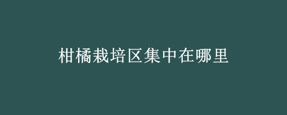 柑橘栽培区集中在哪里