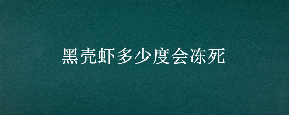 黑壳虾多少度会冻死"