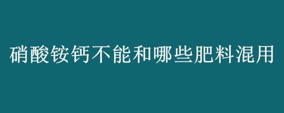 硝酸铵钙不能和哪些肥料混用