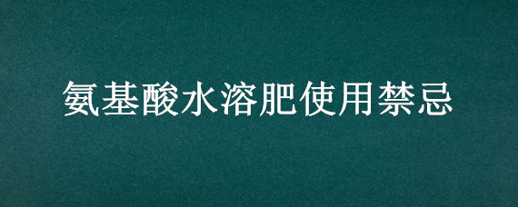 氨基酸水溶肥使用禁忌