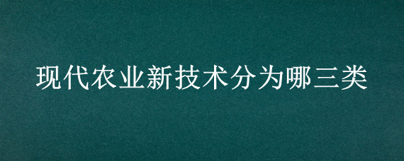 现代农业新技术分为哪三类