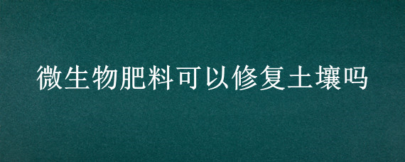 微生物肥料可以修复土壤吗