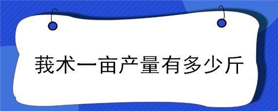 莪术一亩产量有多少斤"