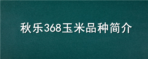 秋乐368玉米品种简介