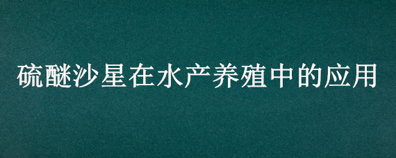 硫醚沙星在水产养殖中的应用