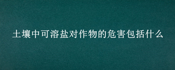 土壤中可溶盐对作物的危害包括什么