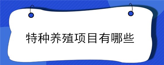 特种养殖项目有哪些"