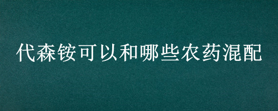 代森铵可以和哪些农药混配