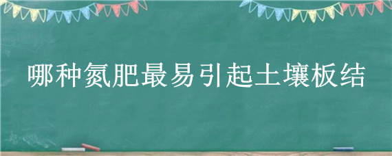 哪种氮肥最易引起土壤板结