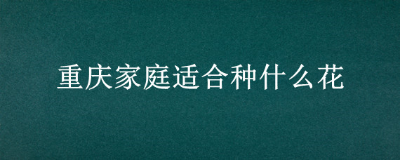 重庆家庭适合种什么花"