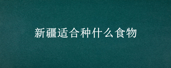 新疆适合种什么食物"