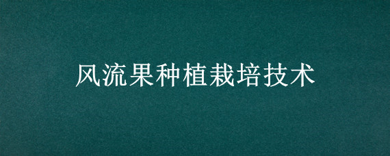 风流果种植栽培技术"