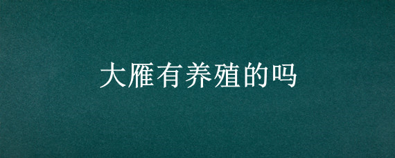 大雁有养殖的吗"