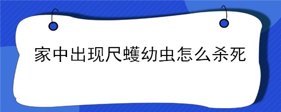 家中出现尺蠖幼虫怎么杀死"