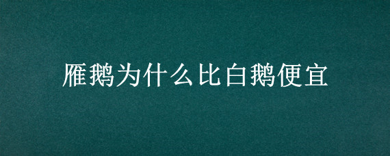 雁鹅为什么比白鹅便宜