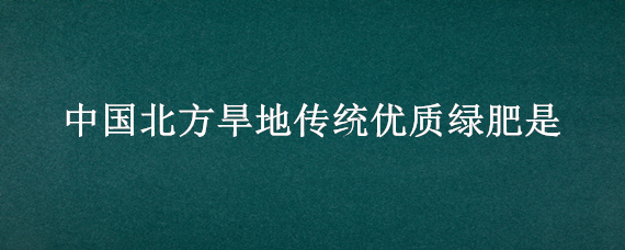 中国北方旱地传统优质绿肥是"