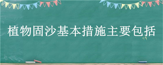 植物固沙基本措施主要包括