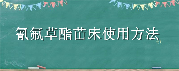 氰氟草酯苗床使用方法"