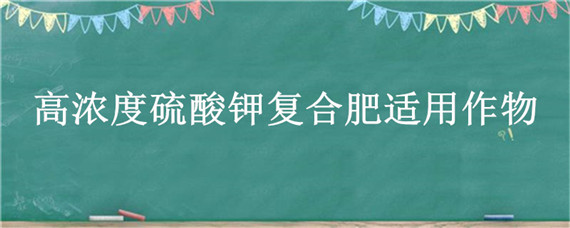 高浓度硫酸钾复合肥适用作物