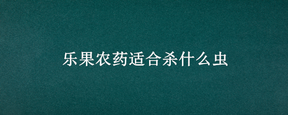 乐果农药适合杀什么虫