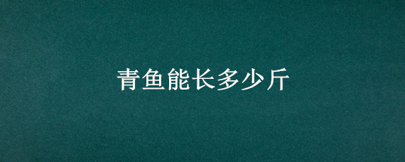 青鱼能长多少斤