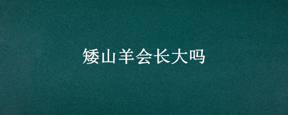 矮山羊会长大吗