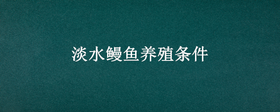 淡水鳗鱼养殖条件