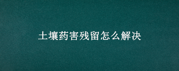 土壤药害残留怎么解决