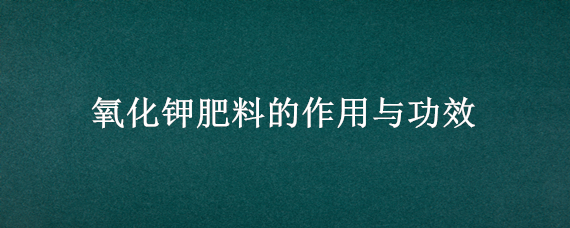 氧化钾肥料的作用与功效