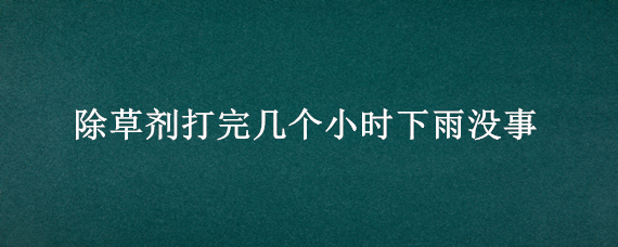 除草剂打完几个小时下雨没事