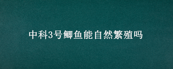 中科3号鲫鱼能自然繁殖吗