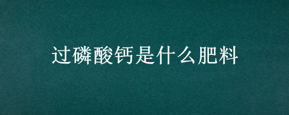 过磷酸钙是什么肥料