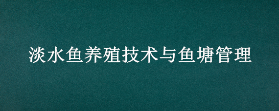 淡水鱼养殖技术与鱼塘管理