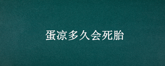 蛋凉多久会死胎