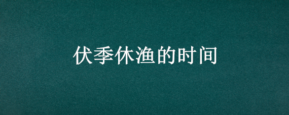 伏季休渔的时间