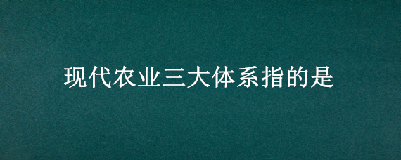 现代农业三大体系指的是