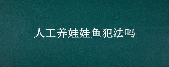 人工养娃娃鱼犯法吗