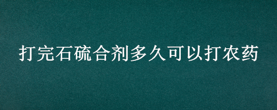 打完石硫合剂多久可以打农药