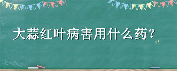 大蒜红叶病害用什么药