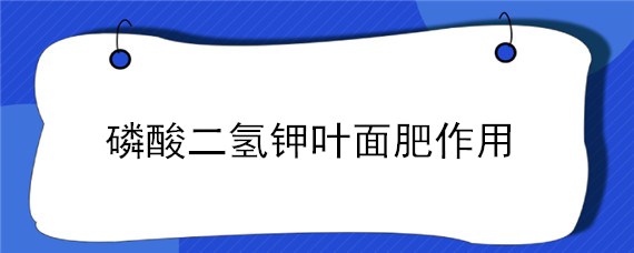 磷酸二氢钾叶面肥作用