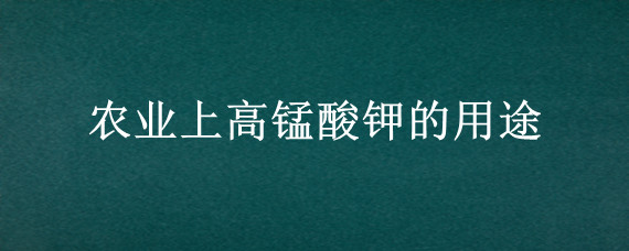 农业上高锰酸钾的用途"