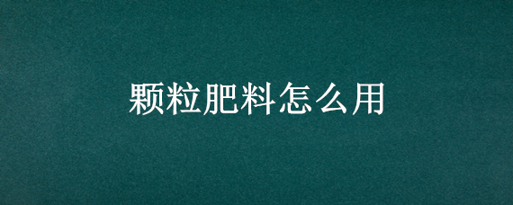 颗粒肥料怎么用