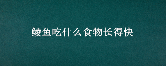 鲮鱼吃什么食物长得快